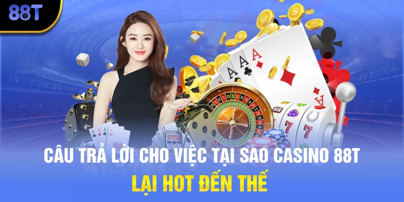Câu trả lời cho việc tại sao Casino 88T lại hot đến thế