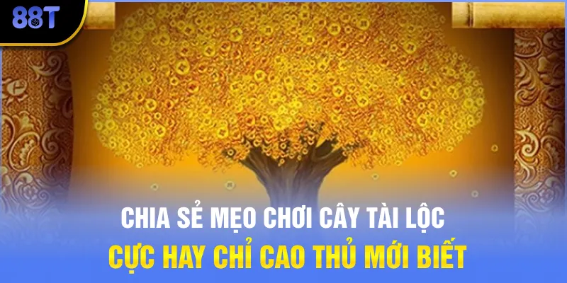 Chia sẻ mẹo chơi Cây Tài Lộc cực hay chỉ cao thủ mới biết