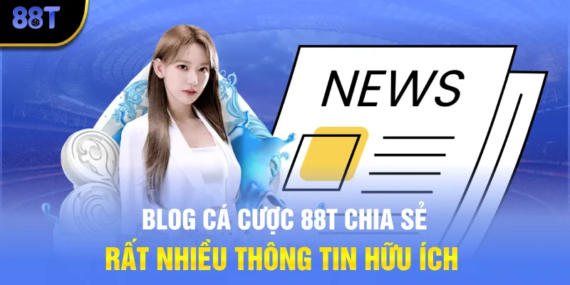 Blog cá cược 88T chia sẻ rất nhiều thông tin hữu ích