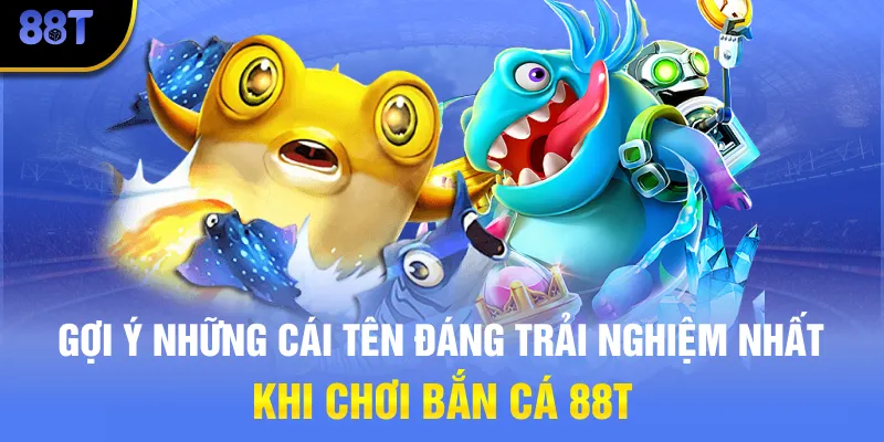Gợi ý những cái tên đáng trải nghiệm nhất khi chơi bắn cá 88T