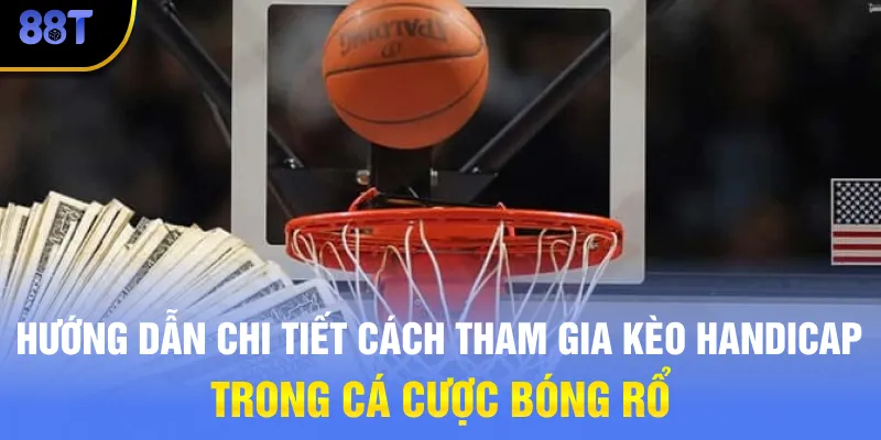 Hướng dẫn chi tiết cách tham gia Kèo Handicap trong cá cược bóng rổ