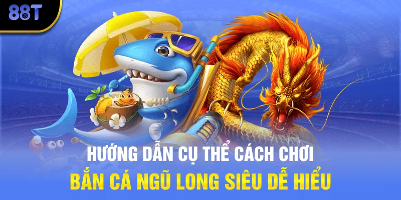 Hướng dẫn cụ thể cách chơi Bắn Cá Ngũ Long siêu dễ hiểu
