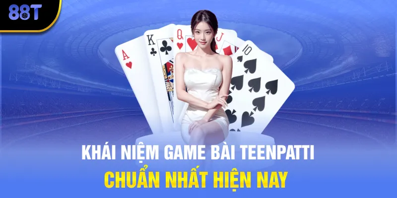 Khái niệm game bài Teenpatti chuẩn nhất hiện nay