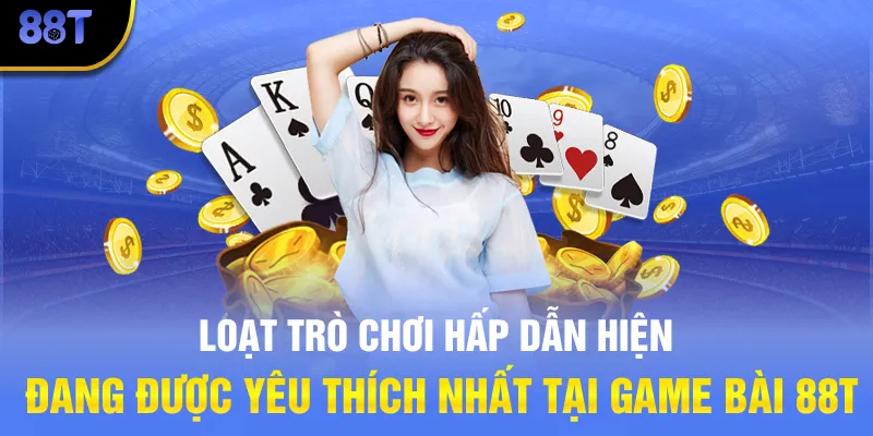 Loạt trò chơi hấp dẫn hiện đang được yêu thích nhất tại Game bài 88T