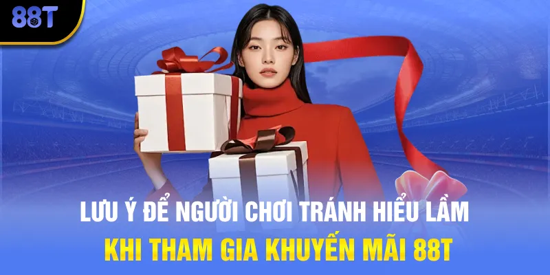 Lưu ý để người chơi tránh hiểu lầm khi tham gia khuyến mãi 88T