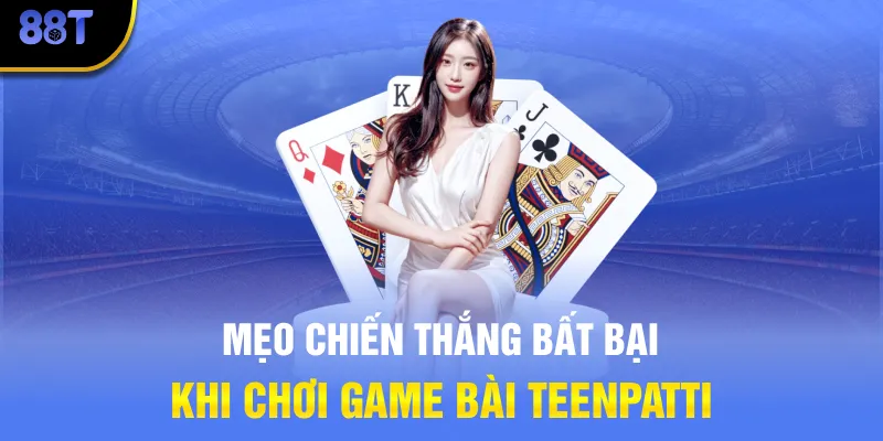 Mẹo chiến thắng bất bại khi chơi game bài Teenpatti