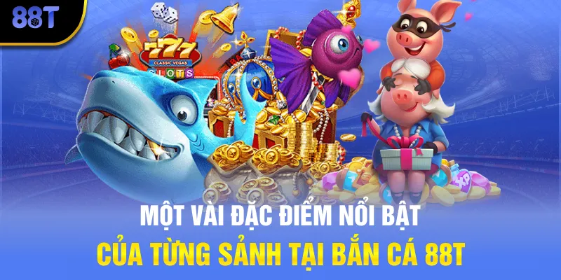 Một vài đặc điểm nổi bật của từng sảnh tại Bắn cá 88T