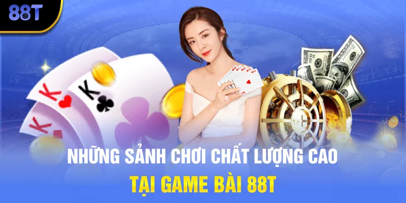 Những sảnh chơi chất lượng cao tại game bài 88T