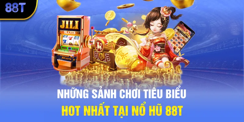 Những sảnh chơi tiêu biểu hot nhất tại Nổ hũ 88T
