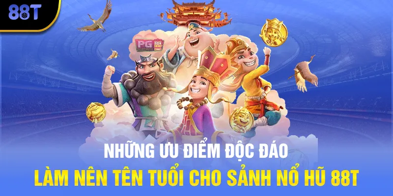 Những ưu điểm độc đáo làm nên tên tuổi cho sảnh Nổ hũ 88T